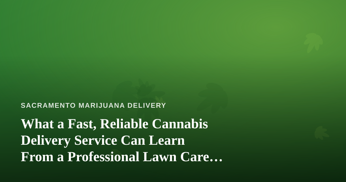 What a Fast, Reliable Cannabis Delivery Service Can Learn From a Professional Lawn Care Company