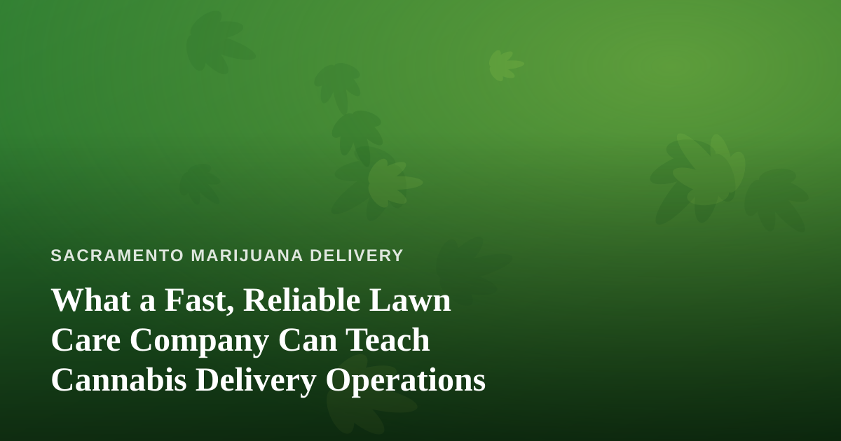 What a Fast, Reliable Lawn Care Company Can Teach Cannabis Delivery Operations