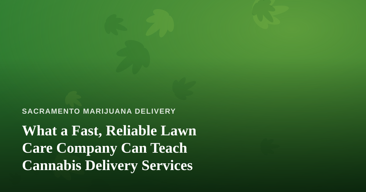 What a Fast, Reliable Lawn Care Company Can Teach Cannabis Delivery Services