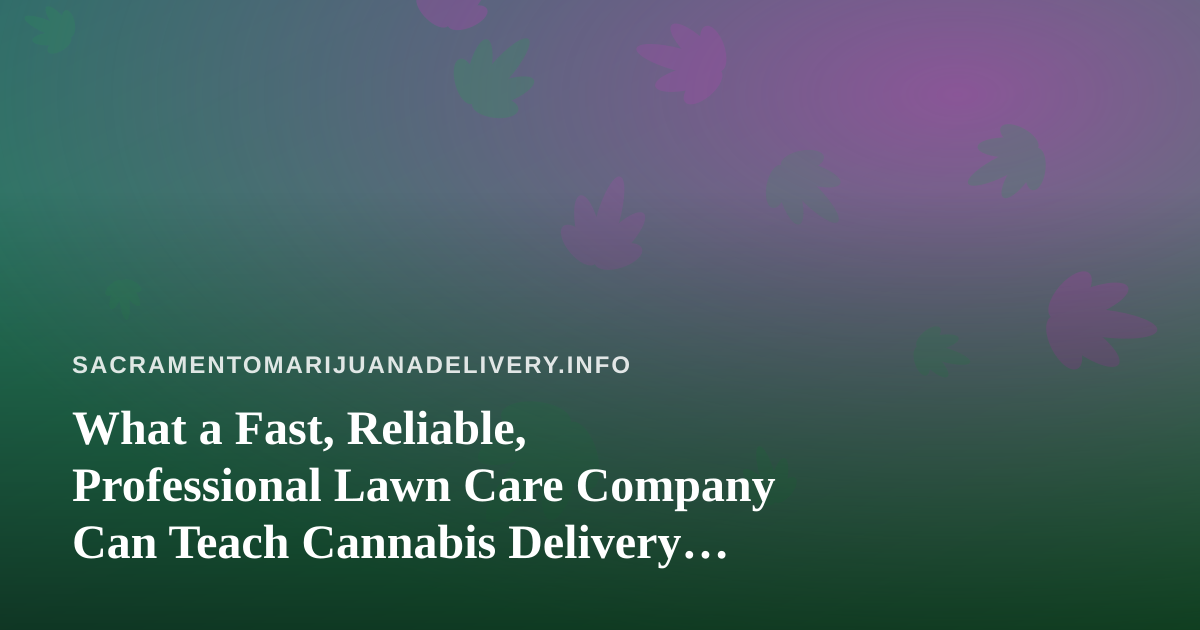 What a Fast, Reliable, Professional Lawn Care Company Can Teach Cannabis Delivery Operators