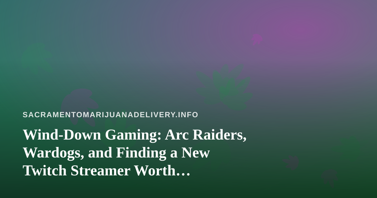 Wind-Down Gaming: Arc Raiders, Wardogs, and Finding a New Twitch Streamer Worth Following