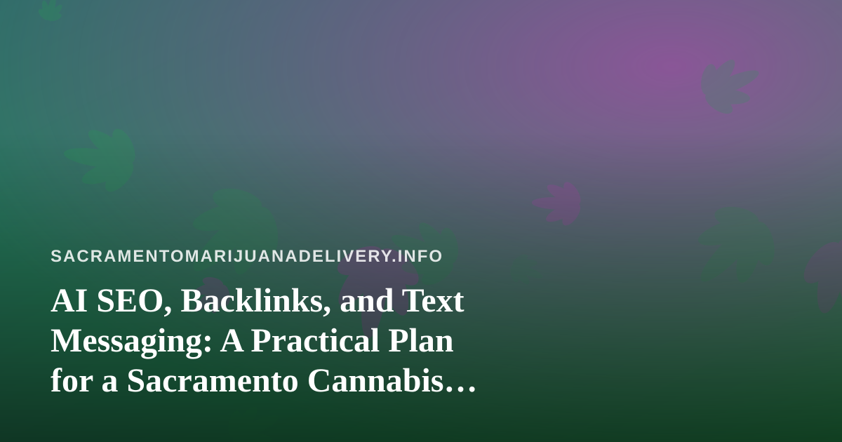 AI SEO, Backlinks, and Text Messaging: A Practical Plan for a Sacramento Cannabis Delivery Site