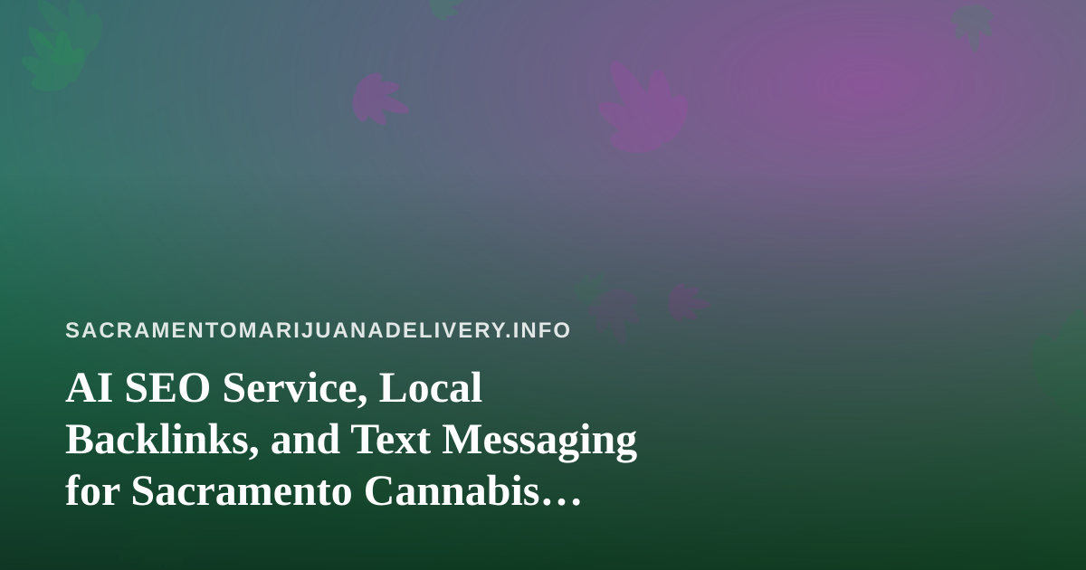 AI SEO Service, Local Backlinks, and Text Messaging for Sacramento Cannabis Delivery