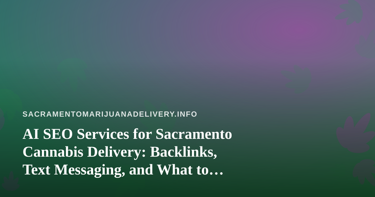 AI SEO Services for Sacramento Cannabis Delivery: Backlinks, Text Messaging, and What to Check First
