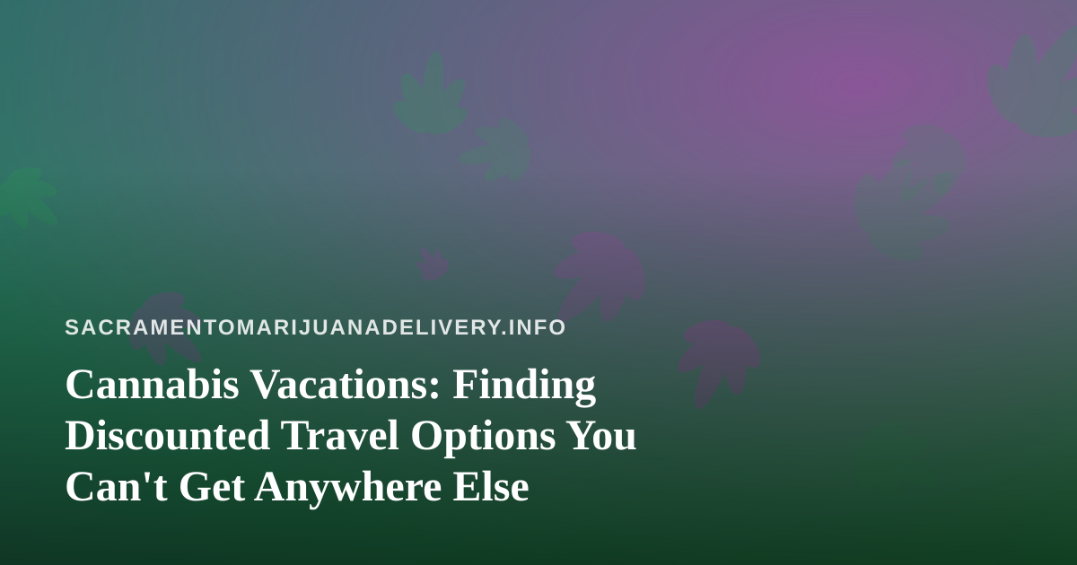 Cannabis Vacations: Finding Discounted Travel Options You Can’t Get Anywhere Else