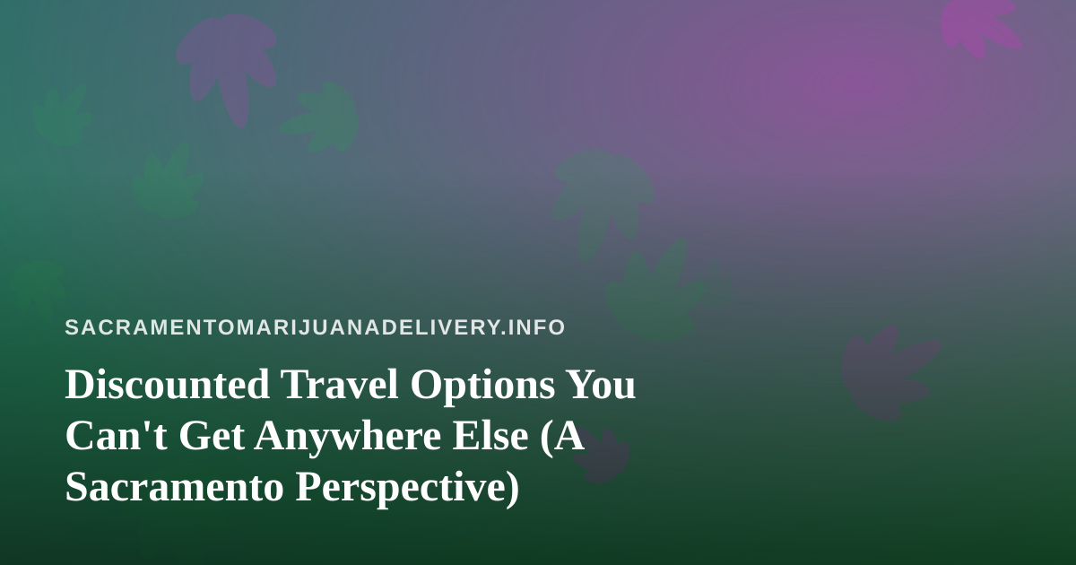 Discounted Travel Options You Can’t Get Anywhere Else (A Sacramento Perspective)