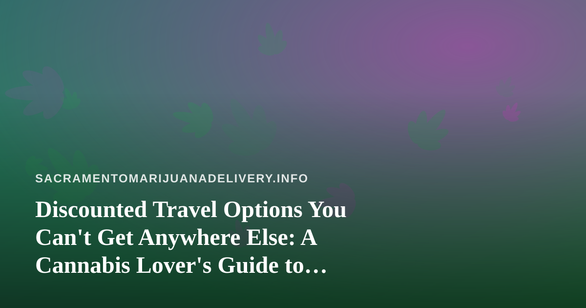 Discounted Travel Options You Can’t Get Anywhere Else: A Cannabis Lover’s Guide to Smarter Getaways