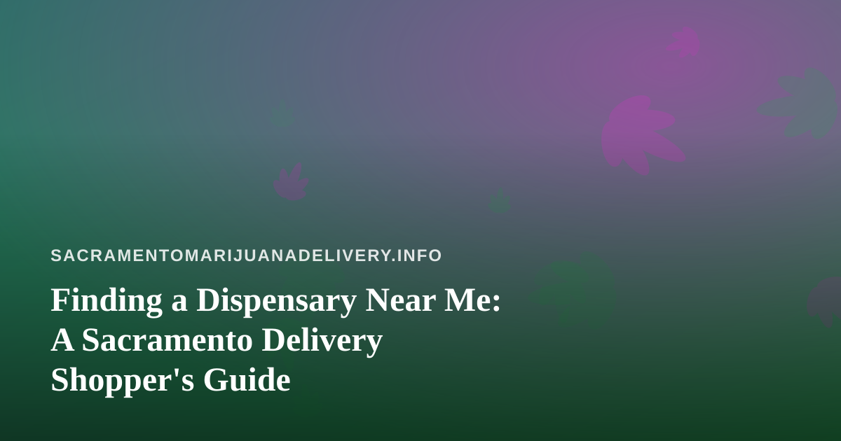 Finding a Dispensary Near Me: A Sacramento Delivery Shopper’s Guide