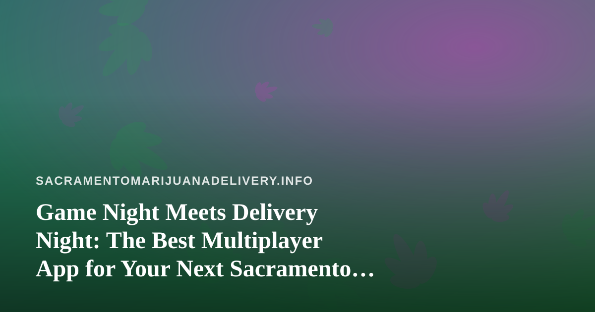 Game Night Meets Delivery Night: The Best Multiplayer App for Your Next Sacramento Hangout