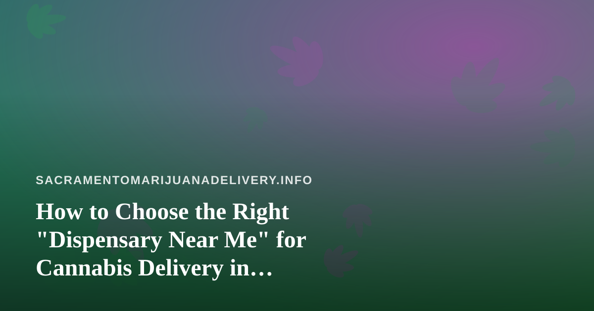 How to Choose the Right “Dispensary Near Me” for Cannabis Delivery in Sacramento