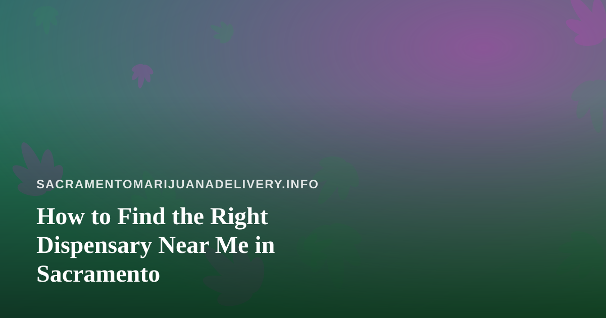 How to Find the Right Dispensary Near Me in Sacramento
