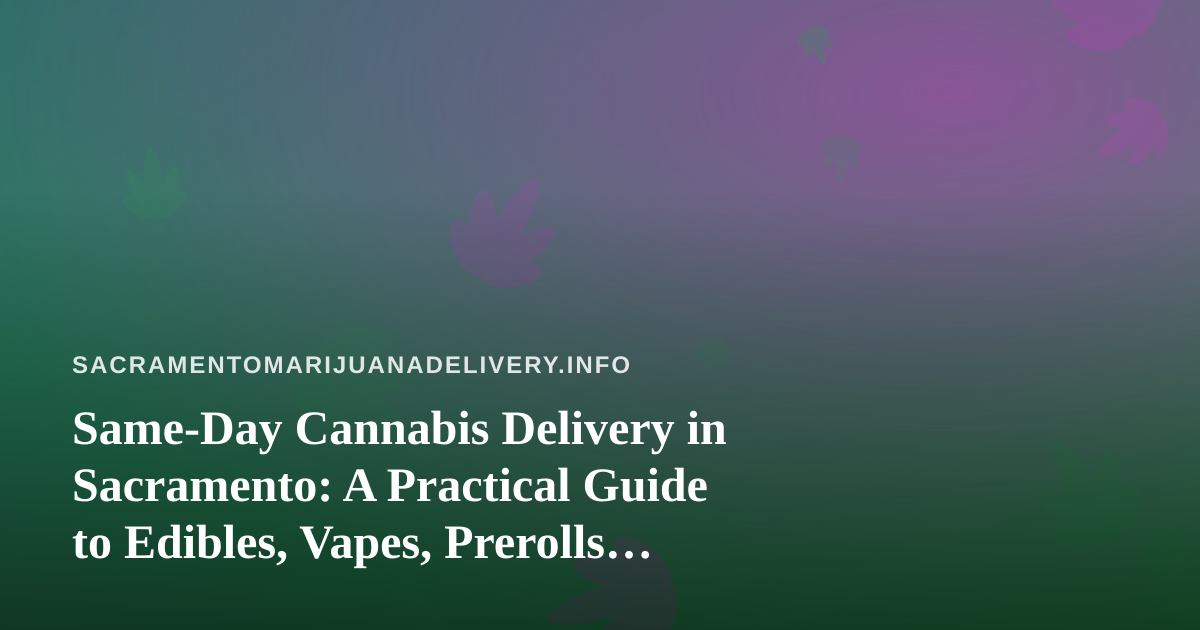 Same-Day Cannabis Delivery in Sacramento: A Practical Guide to Edibles, Vapes, Prerolls, Flower and Concentrates