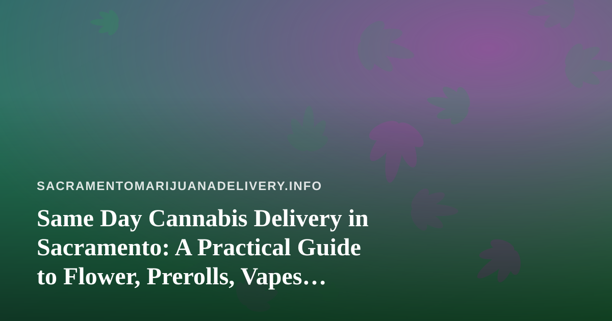Same Day Cannabis Delivery in Sacramento: A Practical Guide to Flower, Prerolls, Vapes, Edibles, and Concentrates