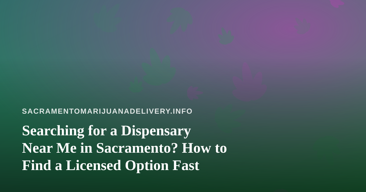 Searching for a Dispensary Near Me in Sacramento? How to Find a Licensed Option Fast